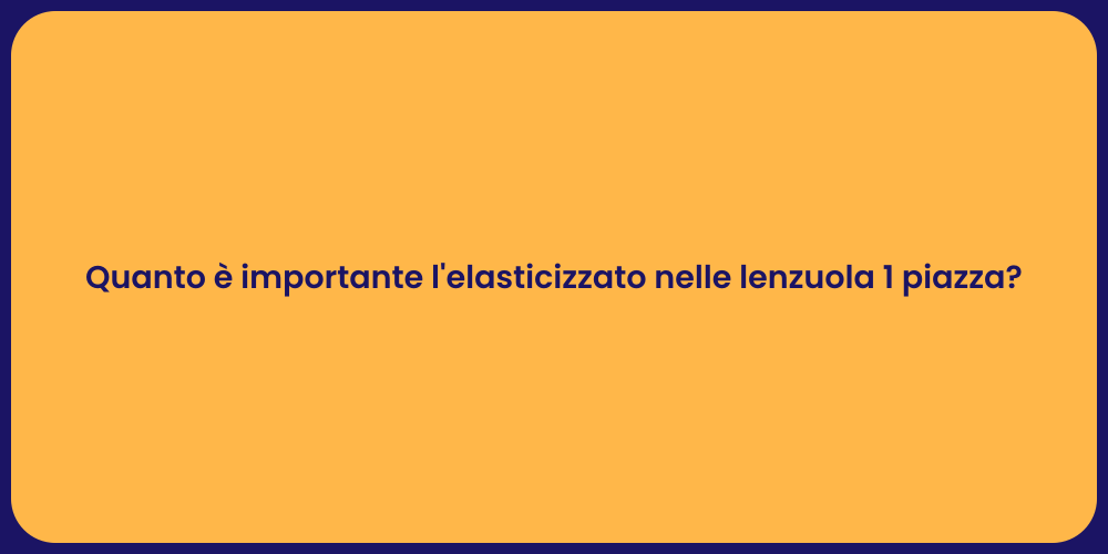 Quanto è importante l'elasticizzato nelle lenzuola 1 piazza?