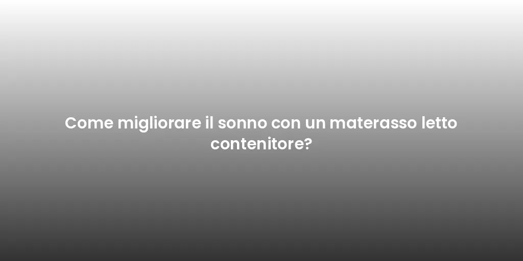 Come migliorare il sonno con un materasso letto contenitore?