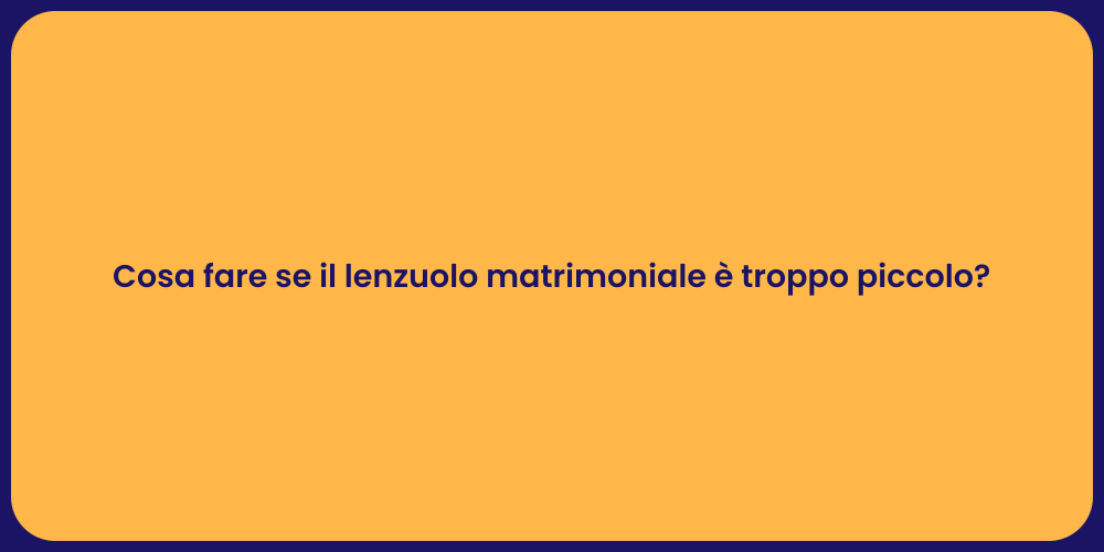 Cosa fare se il lenzuolo matrimoniale è troppo piccolo?