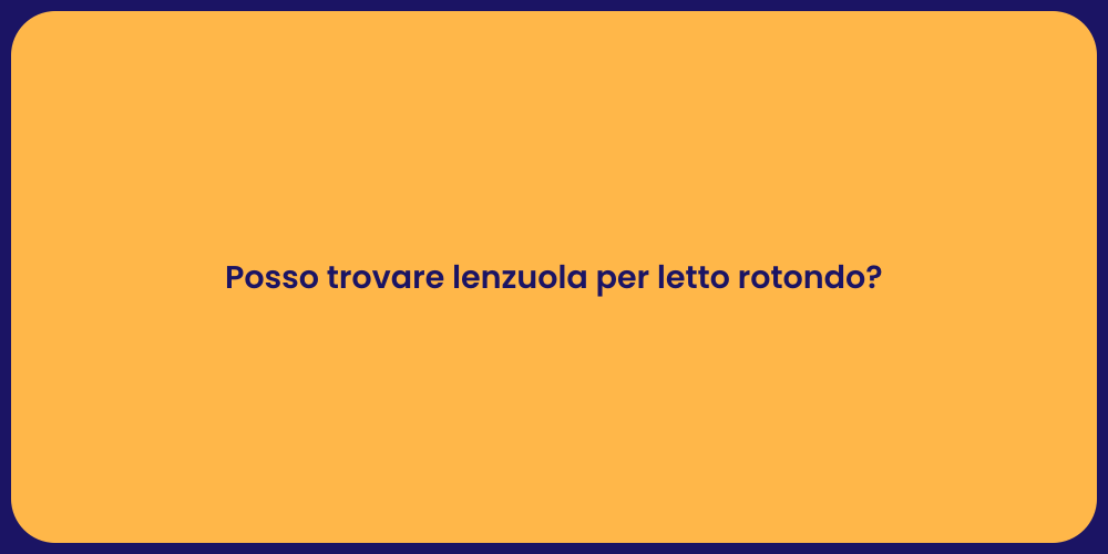 Posso trovare lenzuola per letto rotondo?