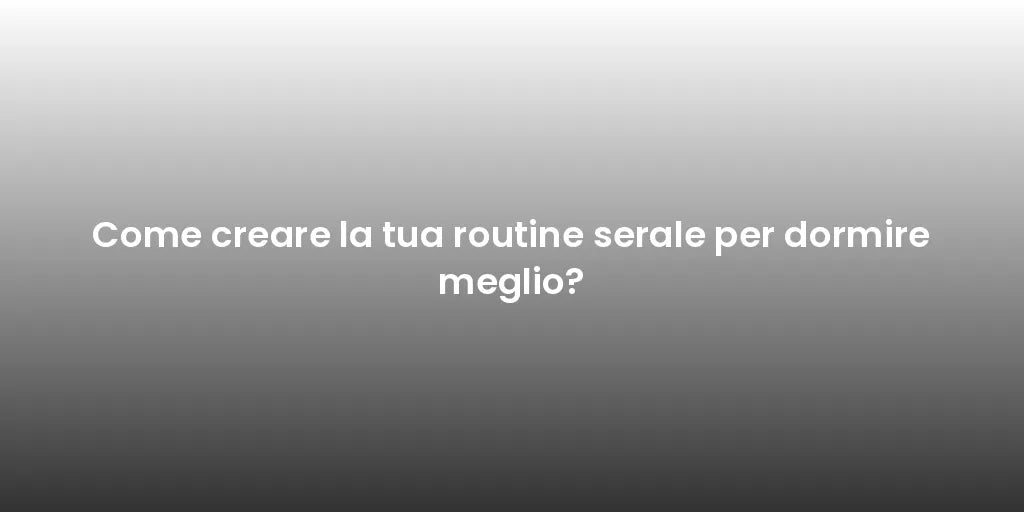 Come creare la tua routine serale per dormire meglio?