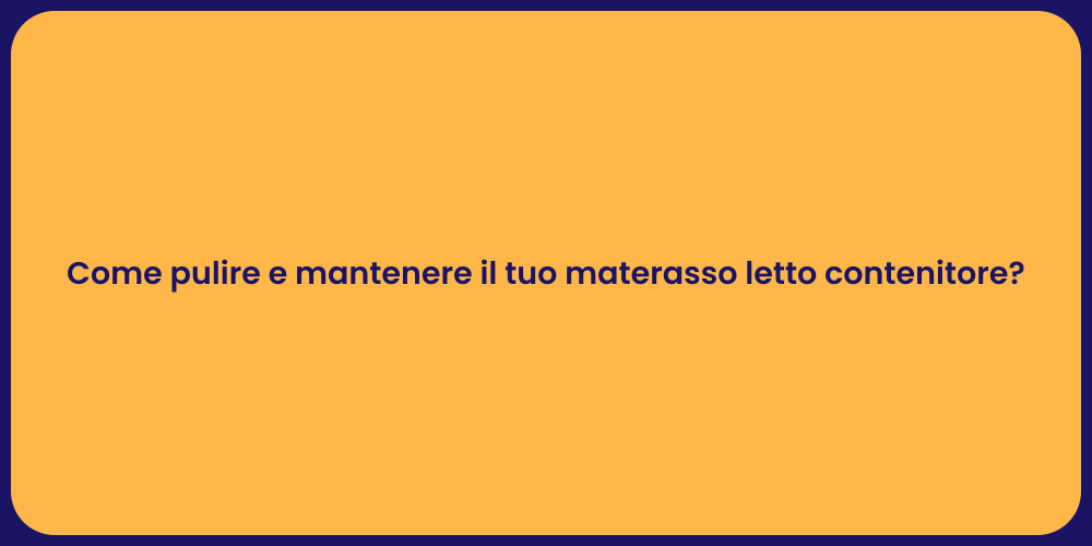 Come pulire e mantenere il tuo materasso letto contenitore?