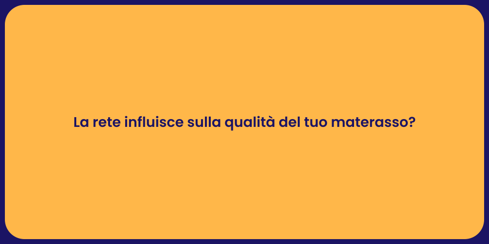 La rete influisce sulla qualità del tuo materasso?