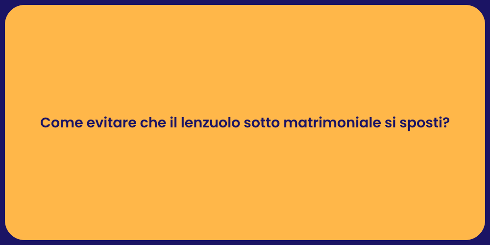 Come evitare che il lenzuolo sotto matrimoniale si sposti?