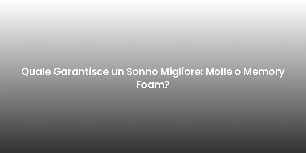 Quale Garantisce un Sonno Migliore: Molle o Memory Foam?