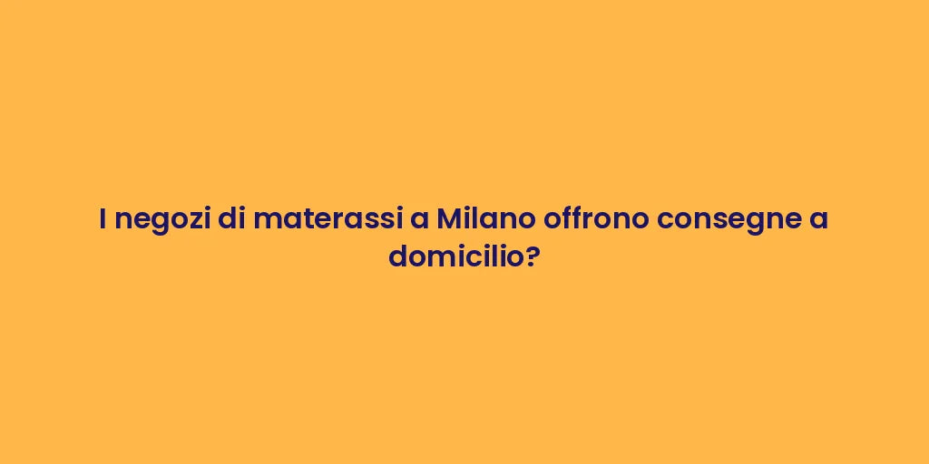 I negozi di materassi a Milano offrono consegne a domicilio?