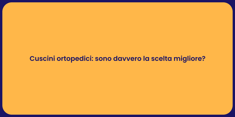 Cuscini ortopedici: sono davvero la scelta migliore?