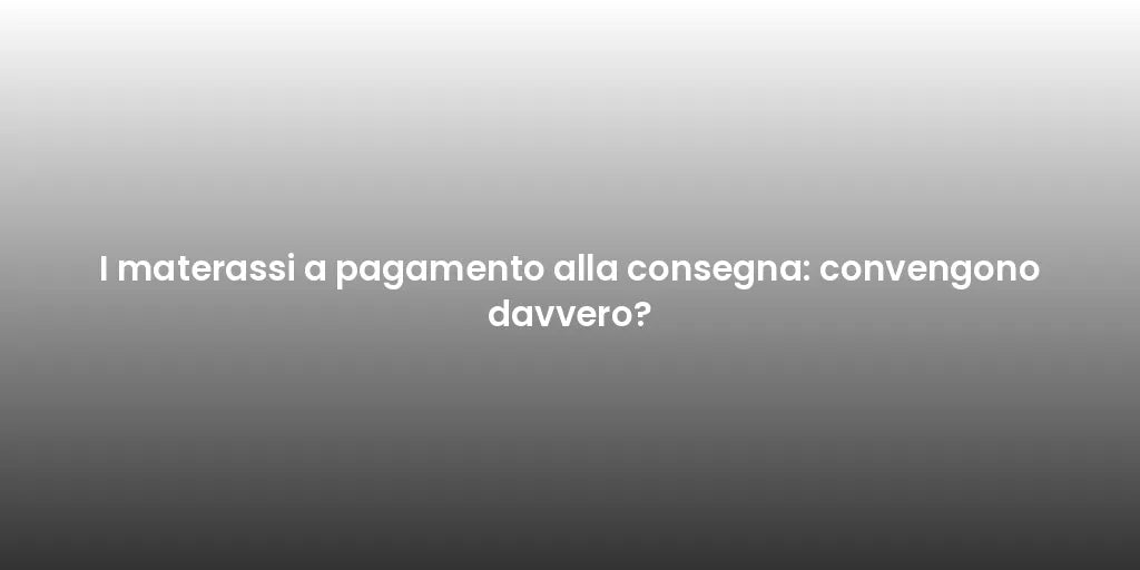 I materassi a pagamento alla consegna: convengono davvero?