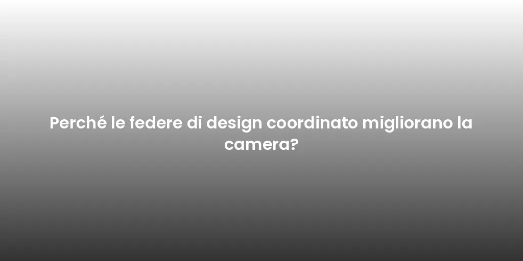 Perché le federe di design coordinato migliorano la camera?