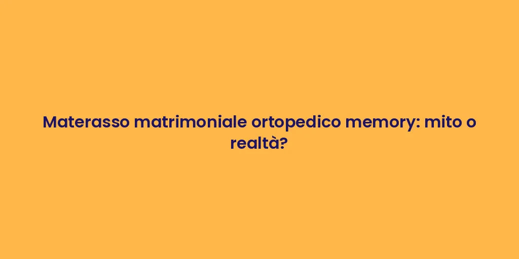 Materasso matrimoniale ortopedico memory: mito o realtà?