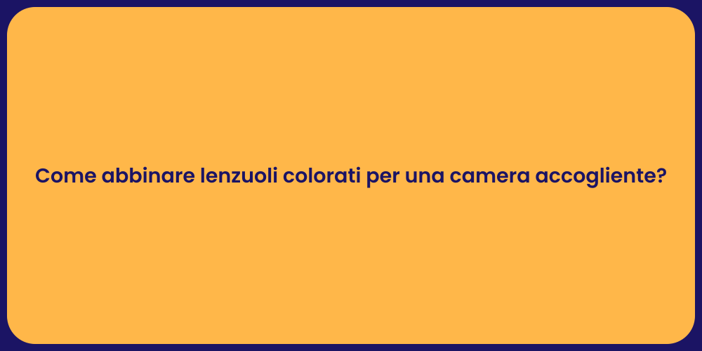 Come abbinare lenzuoli colorati per una camera accogliente?
