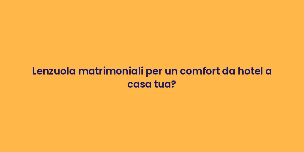 Lenzuola matrimoniali per un comfort da hotel a casa tua?