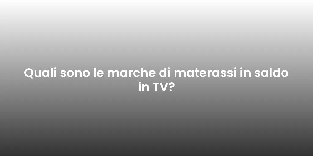 Quali sono le marche di materassi in saldo in TV?