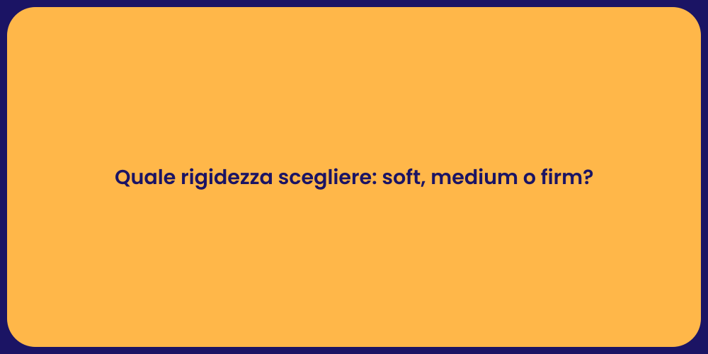 Quale rigidezza scegliere: soft, medium o firm?