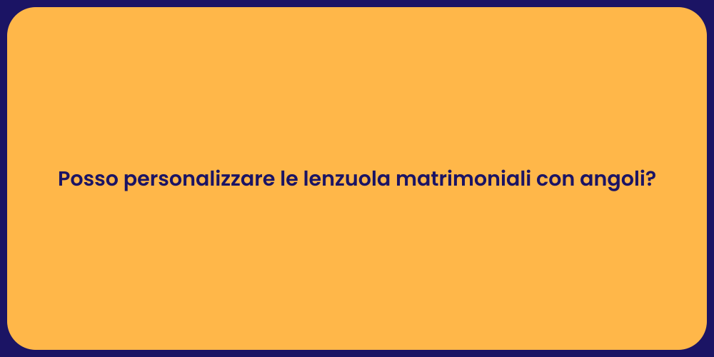 Posso personalizzare le lenzuola matrimoniali con angoli?