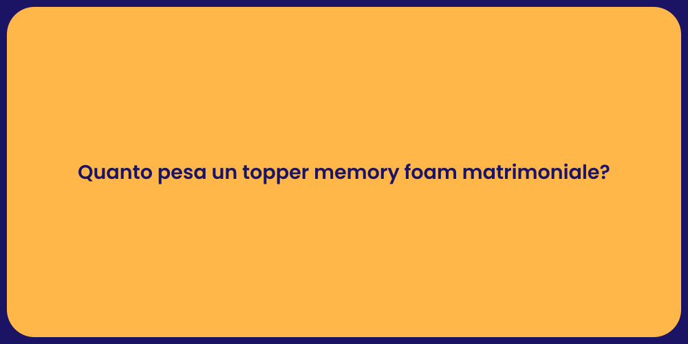Quanto pesa un topper memory foam matrimoniale?