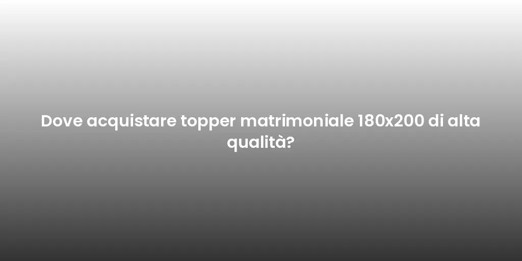 Dove acquistare topper matrimoniale 180x200 di alta qualità?