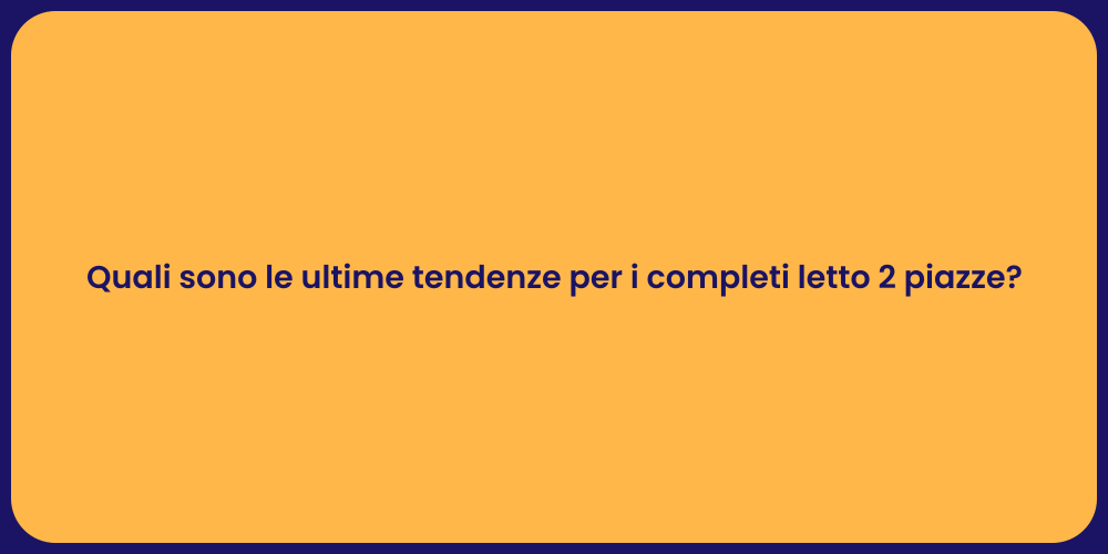 Quali sono le ultime tendenze per i completi letto 2 piazze?