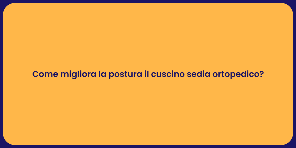 Come migliora la postura il cuscino sedia ortopedico?