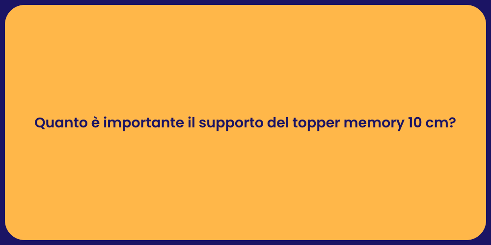 Quanto è importante il supporto del topper memory 10 cm?