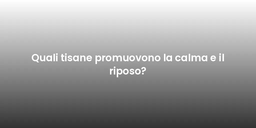 Quali tisane promuovono la calma e il riposo?