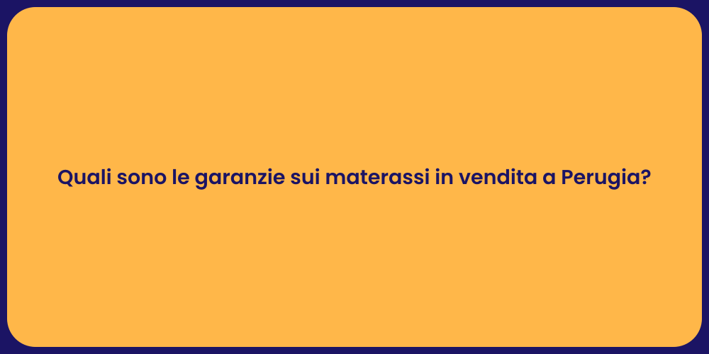 Quali sono le garanzie sui materassi in vendita a Perugia?