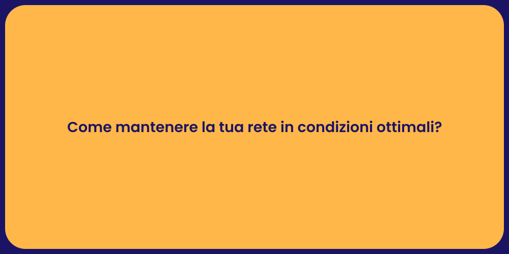 Come mantenere la tua rete in condizioni ottimali?