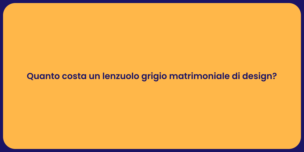 Quanto costa un lenzuolo grigio matrimoniale di design?