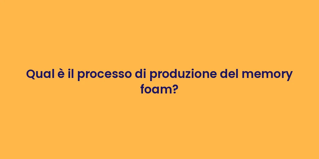 Qual è il processo di produzione del memory foam?