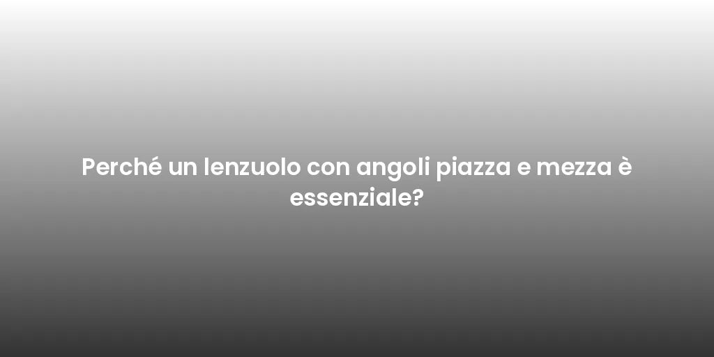 Perché un lenzuolo con angoli piazza e mezza è essenziale?