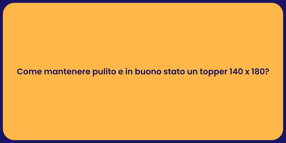Come mantenere pulito e in buono stato un topper 140 x 180?
