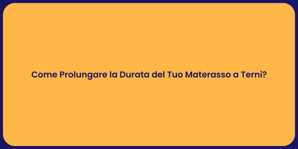 Come Prolungare la Durata del Tuo Materasso a Terni?