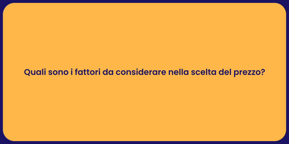 Quali sono i fattori da considerare nella scelta del prezzo?