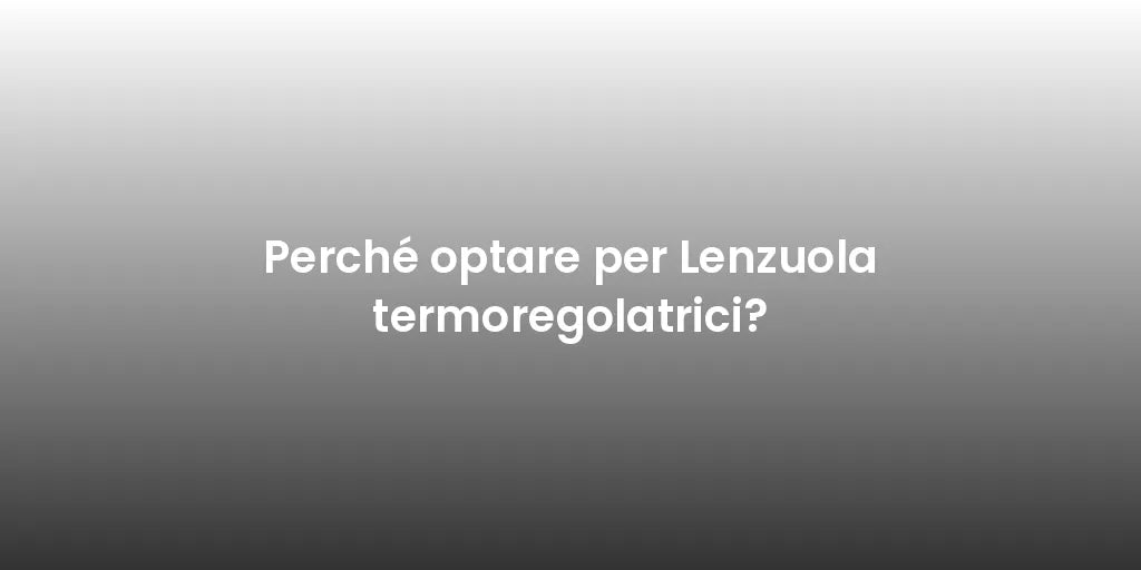 Perché optare per Lenzuola termoregolatrici?