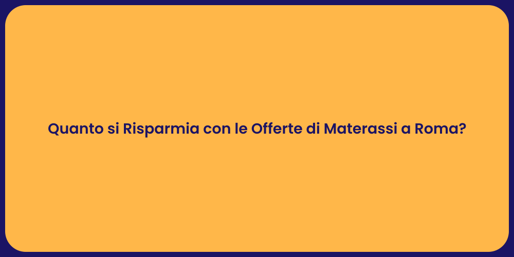 Quanto si Risparmia con le Offerte di Materassi a Roma?