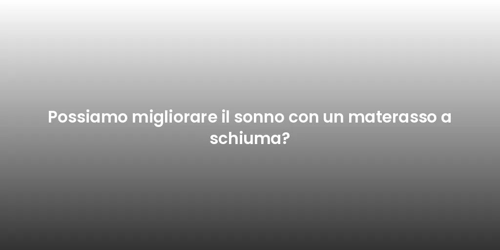 Possiamo migliorare il sonno con un materasso a schiuma?