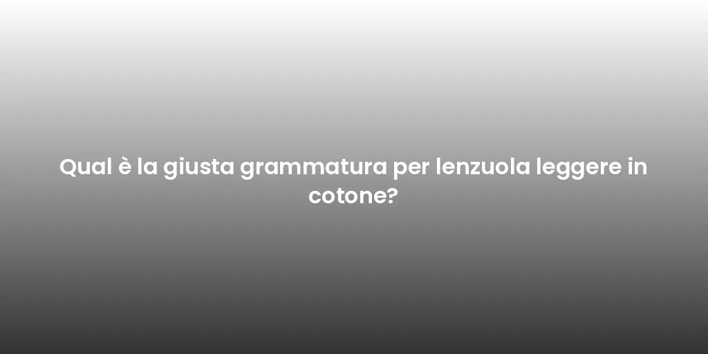 Qual è la giusta grammatura per lenzuola leggere in cotone?