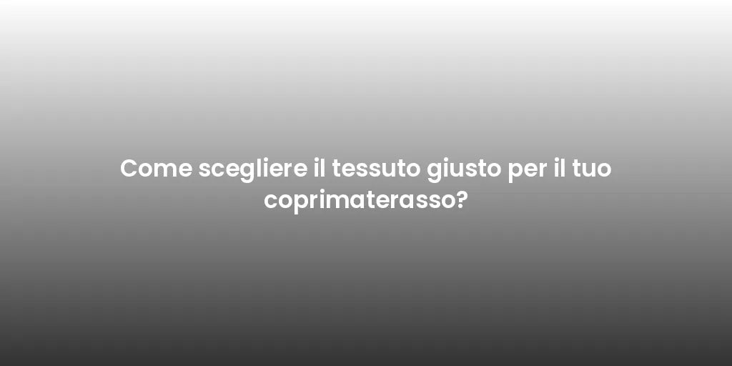 Come scegliere il tessuto giusto per il tuo coprimaterasso?