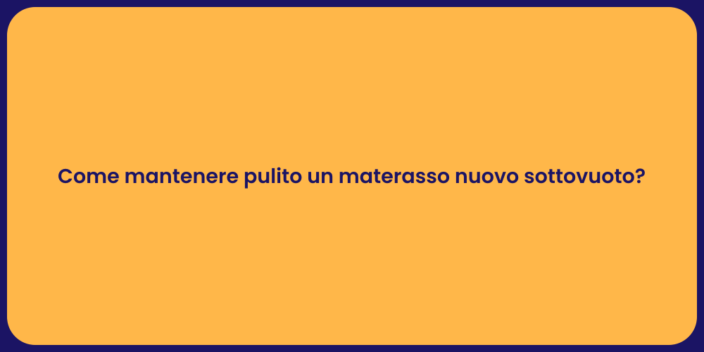Come mantenere pulito un materasso nuovo sottovuoto?