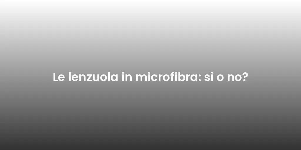 Le lenzuola in microfibra: sì o no?