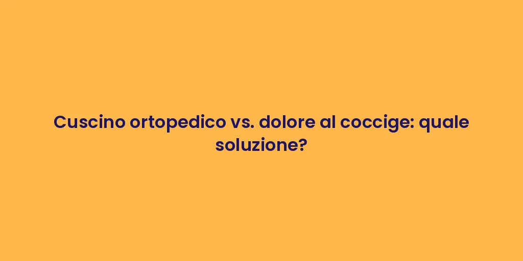 Cuscino ortopedico vs. dolore al coccige: quale soluzione?