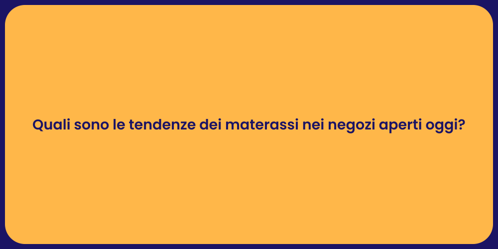 Quali sono le tendenze dei materassi nei negozi aperti oggi?