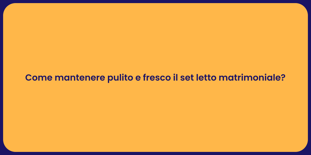 Come mantenere pulito e fresco il set letto matrimoniale?
