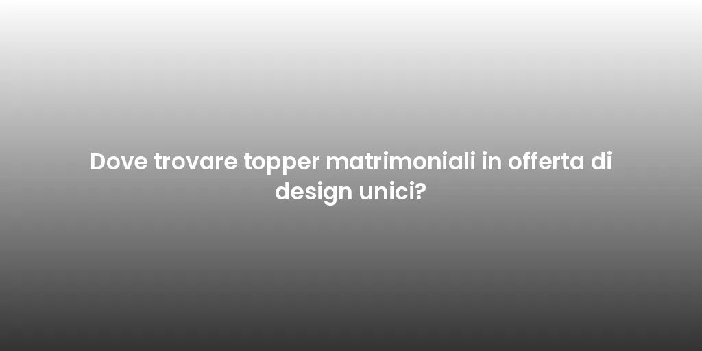 Dove trovare topper matrimoniali in offerta di design unici?