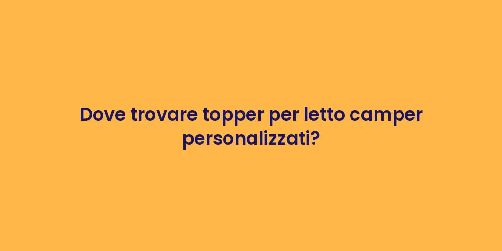 Dove trovare topper per letto camper personalizzati?