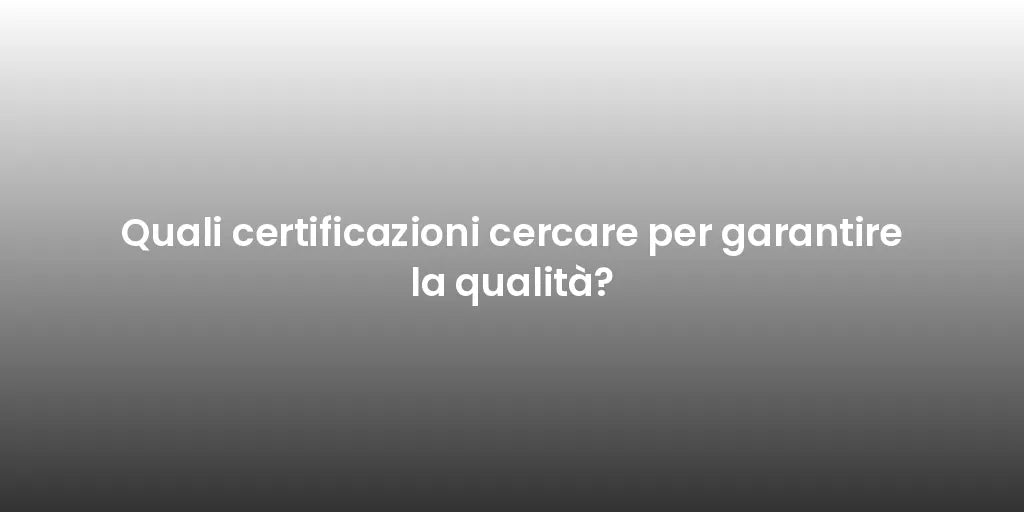 Quali certificazioni cercare per garantire la qualità?