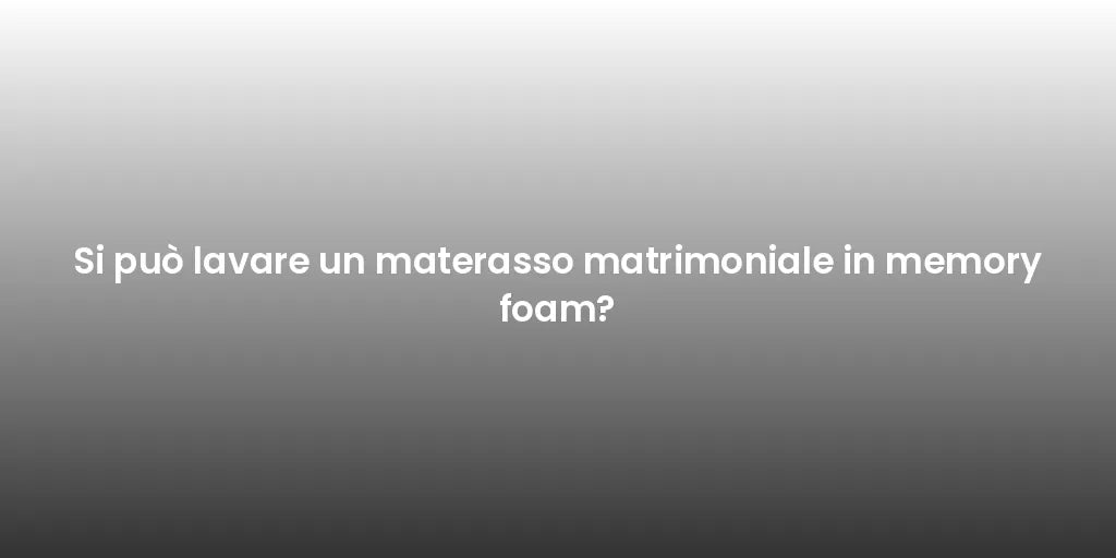 Si può lavare un materasso matrimoniale in memory foam?
