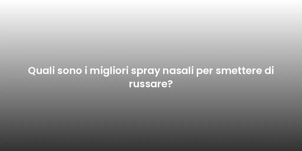 Quali sono i migliori spray nasali per smettere di russare?