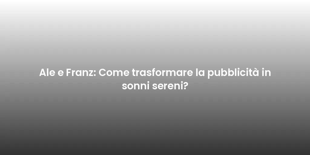 Ale e Franz: Come trasformare la pubblicità in sonni sereni?