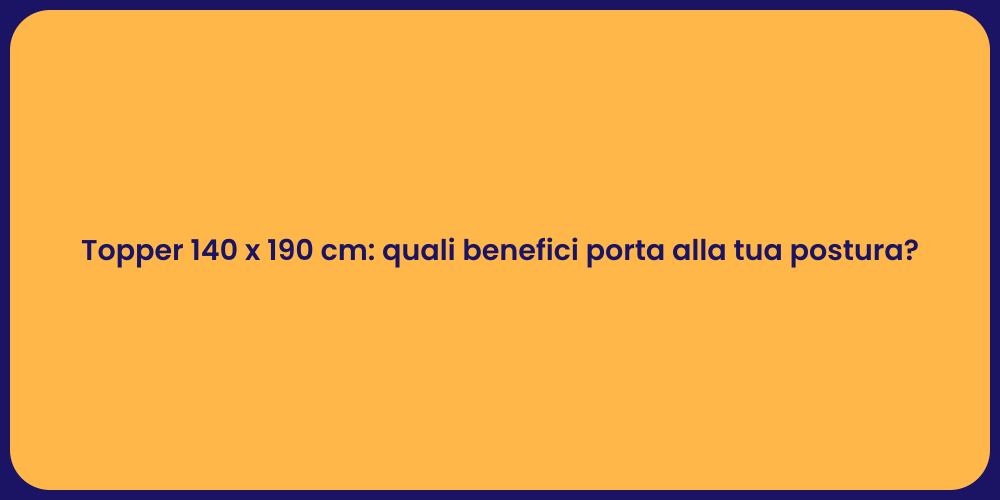 Topper 140 x 190 cm: quali benefici porta alla tua postura?